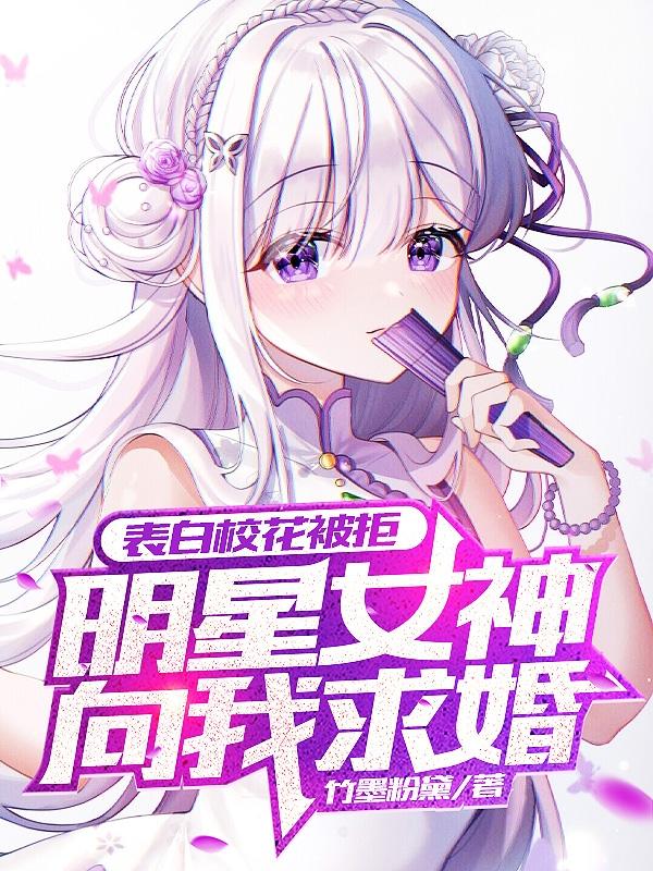 表白校花被拒，明星女神向我求婚