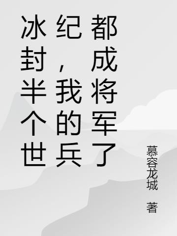 冰封半个世纪，我的兵都成将军了