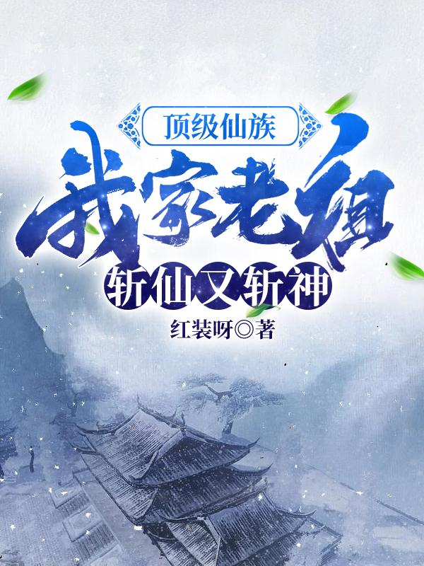 顶级仙族：我家老祖斩仙又斩神！