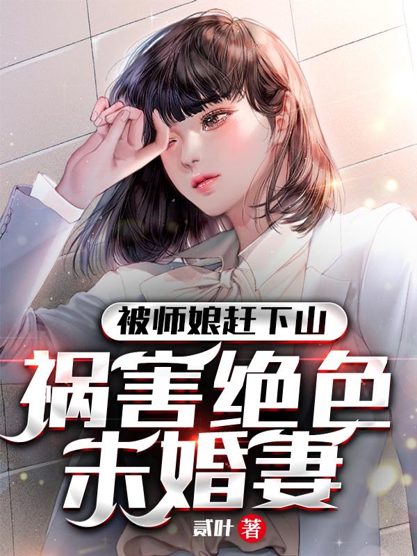 被师娘赶下山，祸害绝色未婚妻