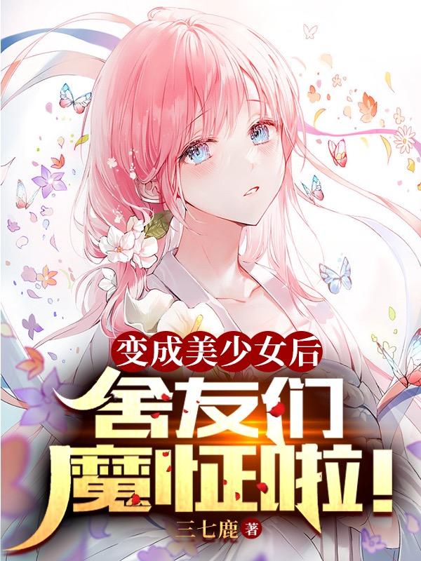 变成美少女后，舍友们魔怔啦！