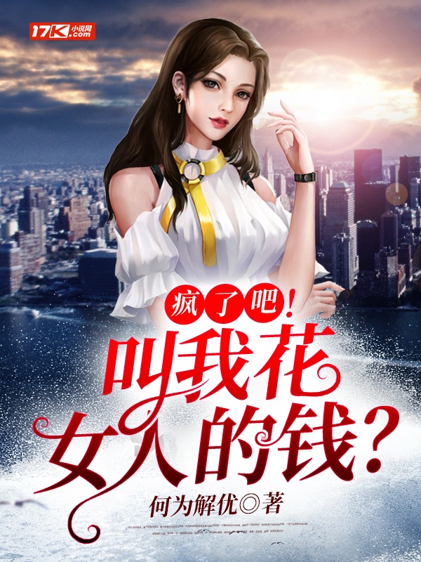 疯了吧！叫我花女人的钱？