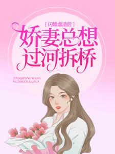 闪婚虐渣后，娇妻总想过河拆桥