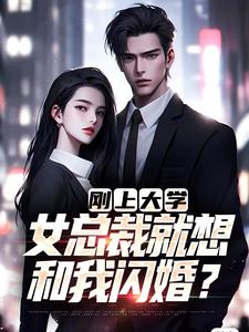 刚上大学，女总裁就想和我闪婚？