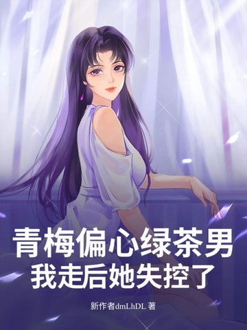 青梅偏心绿茶男，我走后她失控了